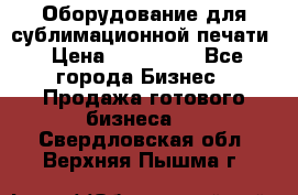 Оборудование для сублимационной печати › Цена ­ 110 000 - Все города Бизнес » Продажа готового бизнеса   . Свердловская обл.,Верхняя Пышма г.